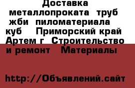  Доставка металлопроката, труб, жби, пиломатериала 50 куб. - Приморский край, Артем г. Строительство и ремонт » Материалы   